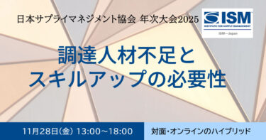 【参加無料】(対面＆オンライン）第27回 ISMJ 日本サプライマネジメント協会 年次大会 〜調達人材不足とスキルアップの必要性〜